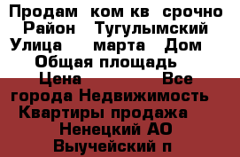 Продам 2ком.кв. срочно › Район ­ Тугулымский › Улица ­ 8 марта › Дом ­ 30 › Общая площадь ­ 48 › Цена ­ 780 000 - Все города Недвижимость » Квартиры продажа   . Ненецкий АО,Выучейский п.